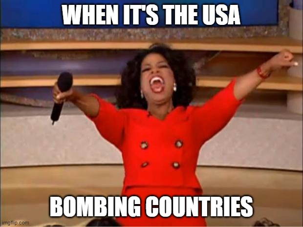 Oprah You Get A | WHEN IT'S THE USA; BOMBING COUNTRIES | image tagged in memes,oprah you get a | made w/ Imgflip meme maker