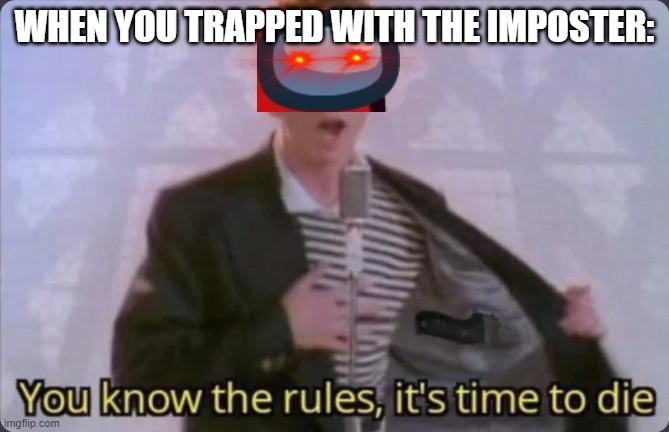 Goodbye cruel among us skeld. | WHEN YOU TRAPPED WITH THE IMPOSTER: | image tagged in you know the rules it's time to die,amongus | made w/ Imgflip meme maker