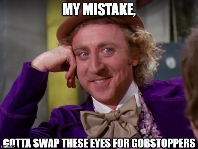 MY MISTAKE, GOTTA SWAP THESE EYES FOR GOBSTOPPERS | made w/ Imgflip meme maker