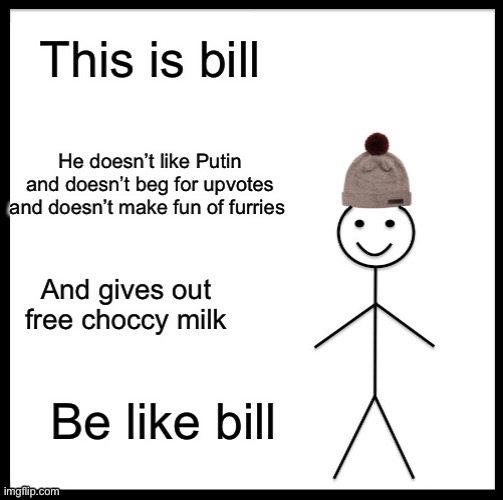 Be like bill | image tagged in vladimir putin,furry memes,choccy milk,up vote | made w/ Imgflip meme maker
