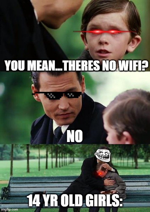 Finding Neverland Meme | YOU MEAN...THERES NO WIFI? NO; 14 YR OLD GIRLS: | image tagged in memes,finding neverland | made w/ Imgflip meme maker