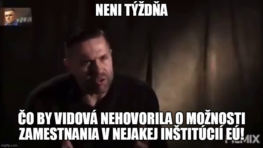 NENI TÝŽDŇA; ČO BY VIDOVÁ NEHOVORILA O MOŽNOSTI ZAMESTNANIA V NEJAKEJ INŠTITÚCIÍ EÚ! | made w/ Imgflip meme maker