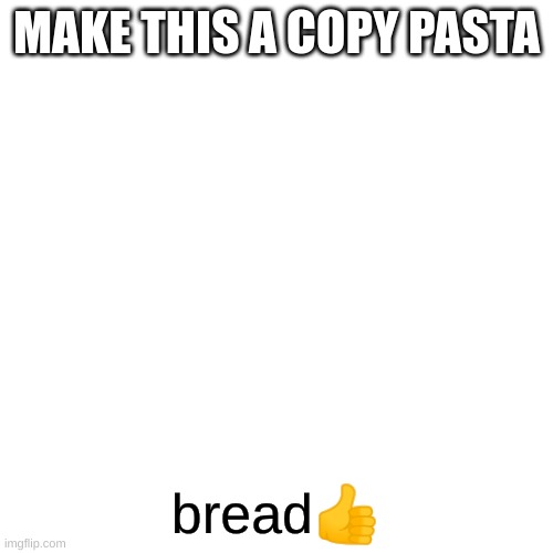 bread | MAKE THIS A COPY PASTA; bread👍 | image tagged in memes,blank transparent square | made w/ Imgflip meme maker