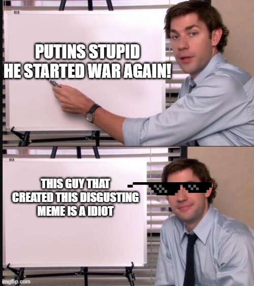 PUTINS STUPID HE STARTED WAR AGAIN! THIS GUY THAT CREATED THIS DISGUSTING MEME IS A IDIOT | image tagged in wipeboard | made w/ Imgflip meme maker