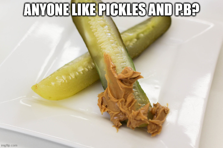 ANYONE LIKE PICKLES AND P.B? | made w/ Imgflip meme maker