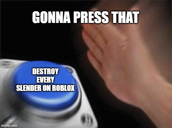 Blank Nut Button | GONNA PRESS THAT; DESTROY EVERY SLENDER ON ROBLOX | image tagged in memes,blank nut button | made w/ Imgflip meme maker