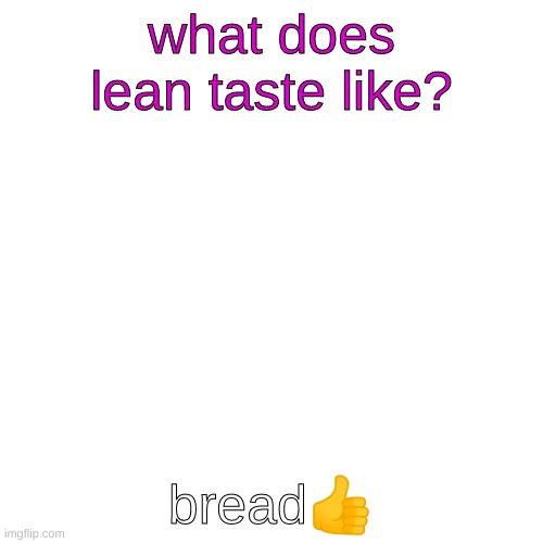 bread? | what does lean taste like? bread👍 | image tagged in memes,blank transparent square | made w/ Imgflip meme maker