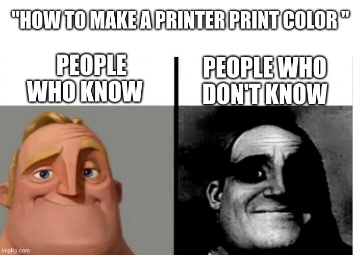 Teacher's Copy | "HOW TO MAKE A PRINTER PRINT COLOR "; PEOPLE WHO DON'T KNOW; PEOPLE WHO KNOW | image tagged in teacher's copy | made w/ Imgflip meme maker