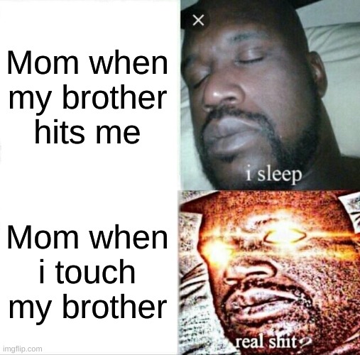 Sleeping Shaq | Mom when my brother hits me; Mom when i touch my brother | image tagged in memes,sleeping shaq | made w/ Imgflip meme maker