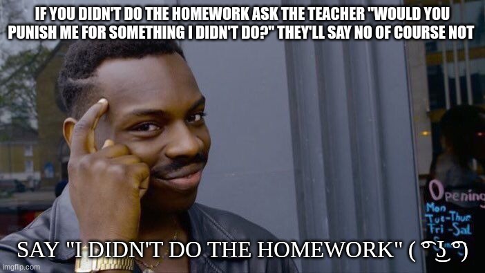 Roll Safe Think About It | IF YOU DIDN'T DO THE HOMEWORK ASK THE TEACHER "WOULD YOU PUNISH ME FOR SOMETHING I DIDN'T DO?" THEY'LL SAY NO OF COURSE NOT; SAY "I DIDN'T DO THE HOMEWORK" ( ͡° ͜ʖ ͡°) | image tagged in memes,roll safe think about it | made w/ Imgflip meme maker