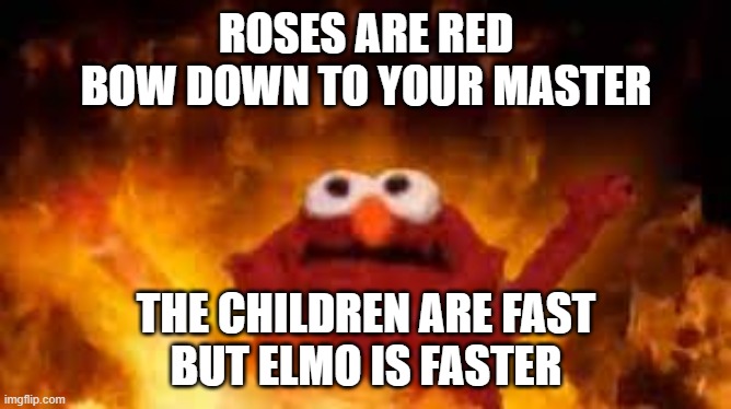 Elmo in hell | ROSES ARE RED
BOW DOWN TO YOUR MASTER; THE CHILDREN ARE FAST

BUT ELMO IS FASTER | image tagged in elmo in hell | made w/ Imgflip meme maker