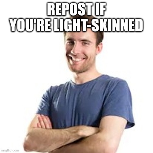 REPOST IF YOU'RE LIGHT-SKINNED | made w/ Imgflip meme maker