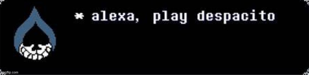 alexa play despacito | image tagged in alexa play despacito | made w/ Imgflip meme maker