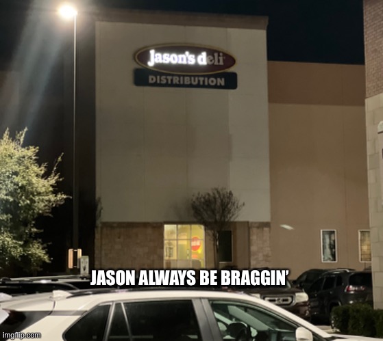 Jason D | JASON ALWAYS BE BRAGGIN’ | image tagged in funny memes,jason deli | made w/ Imgflip meme maker