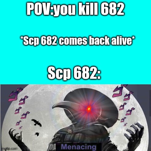 Blank Transparent Square | POV:you kill 682; *Scp 682 comes back alive*; Scp 682: | image tagged in funny | made w/ Imgflip meme maker