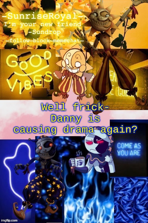 I just got back online- | Well frick-
Danny is causing drama again? | image tagged in -sunriseroyal-'s new announcement temp thanks doggowithwaffle | made w/ Imgflip meme maker