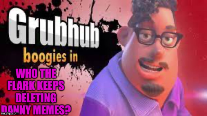 Grubhubchub200 announcement temp | WHO THE FLARK KEEPS DELETING DANNY MEMES? | image tagged in grubhubchub200 announcement temp | made w/ Imgflip meme maker