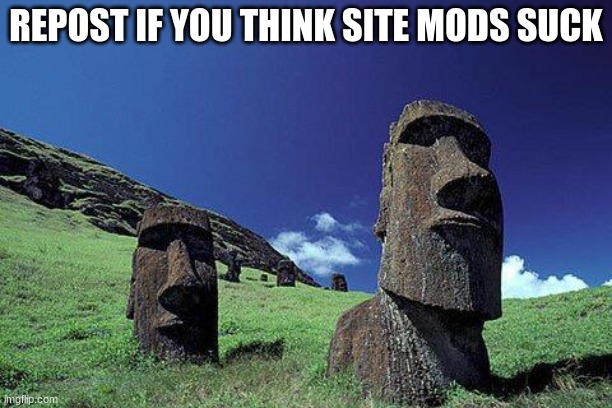 Moai | REPOST IF YOU THINK SITE MODS SUCK | image tagged in moai | made w/ Imgflip meme maker