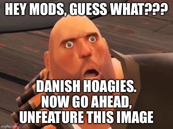 Dew it | HEY MODS, GUESS WHAT??? DANISH HOAGIES.
NOW GO AHEAD, UNFEATURE THIS IMAGE | image tagged in tf2 heavy | made w/ Imgflip meme maker