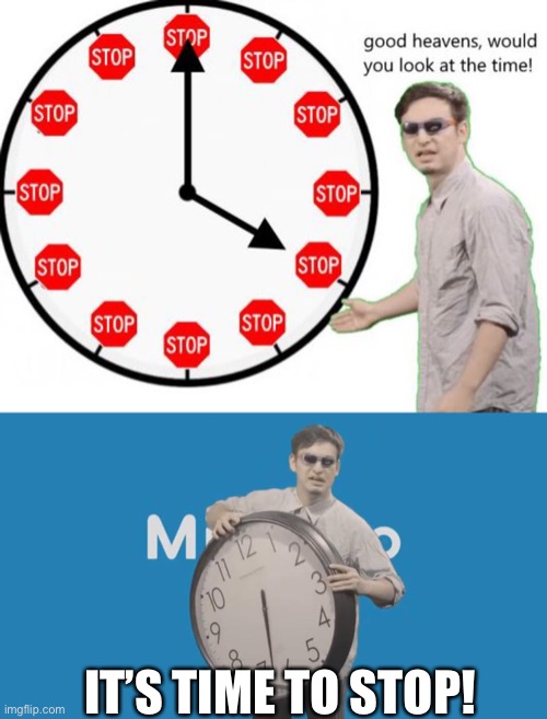 IT’S TIME TO STOP! | image tagged in its time to stop,it's time to stop | made w/ Imgflip meme maker