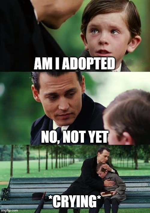 adoption | AM I ADOPTED; NO, NOT YET; *CRYING* | image tagged in memes,finding neverland | made w/ Imgflip meme maker