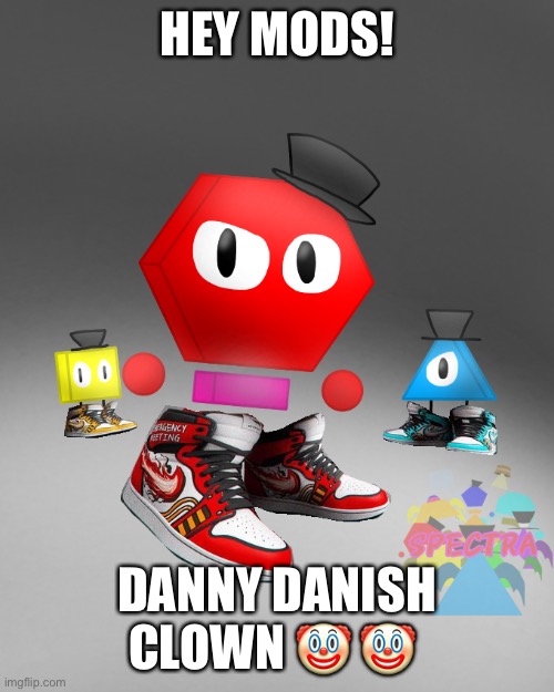 Drip of the octogod realm | HEY MODS! DANNY DANISH CLOWN 🤡 🤡 | image tagged in drip of the octogod realm | made w/ Imgflip meme maker