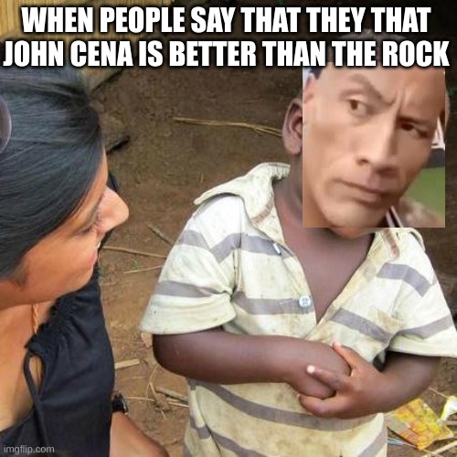 Third World Skeptical Kid Meme | WHEN PEOPLE SAY THAT THEY THAT JOHN CENA IS BETTER THAN THE ROCK | image tagged in memes,third world skeptical kid | made w/ Imgflip meme maker