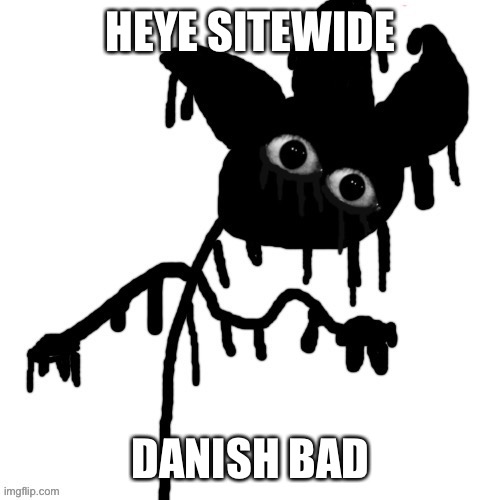 come on, ban me! Dissapprove this image! | HEYE SITEWIDE; DANISH BAD | image tagged in t h efiya | made w/ Imgflip meme maker