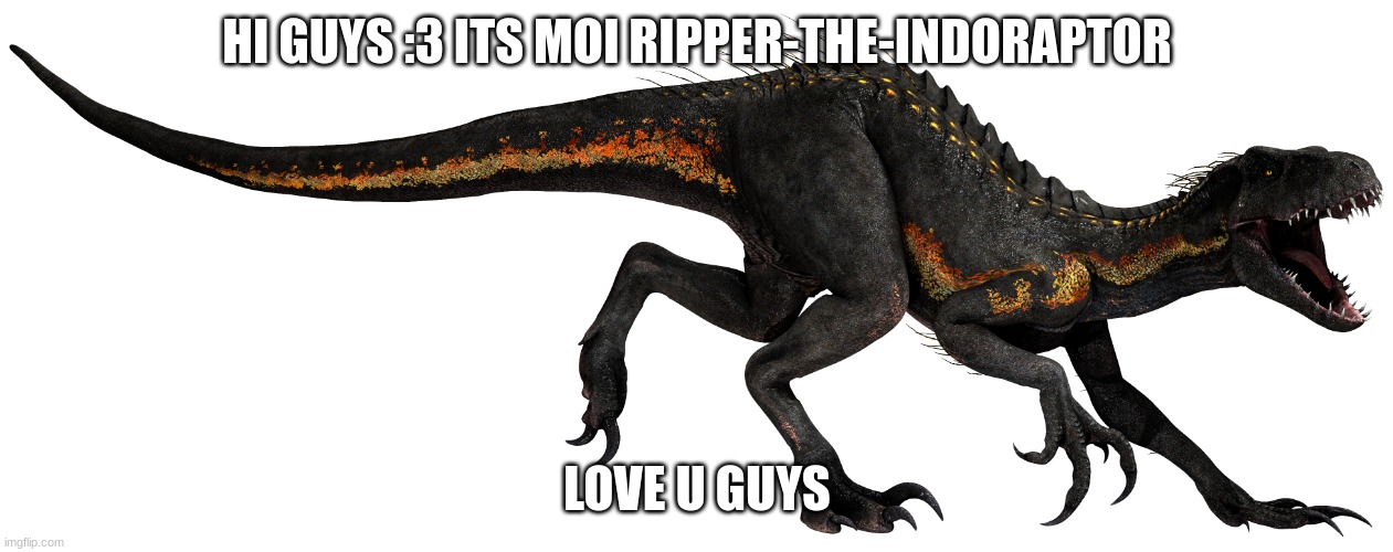 Ripper (Indoraptor) | HI GUYS :3 ITS MOI RIPPER-THE-INDORAPTOR; LOVE U GUYS | image tagged in ripper | made w/ Imgflip meme maker
