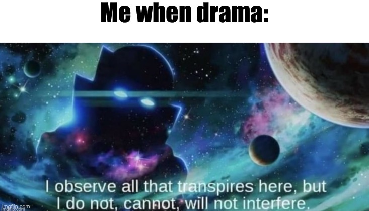 i observe all that traspires here | Me when drama: | made w/ Imgflip meme maker