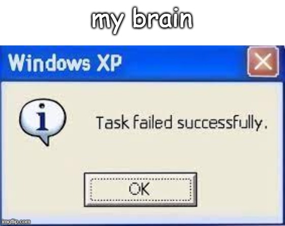 my brain | my brain | image tagged in task failed successfully,brain,yes | made w/ Imgflip meme maker
