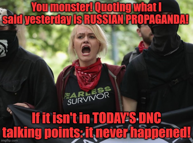 Follow the narrative | You monster! Quoting what I said yesterday is RUSSIAN PROPAGANDA! If it isn't in TODAY'S DNC talking points: it never happened! | image tagged in liberal,problems,quoting what i said,yesterday,is russian propaganda | made w/ Imgflip meme maker