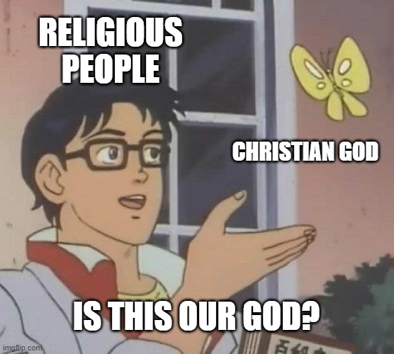 Too many similar ideas | RELIGIOUS PEOPLE; CHRISTIAN GOD; IS THIS OUR GOD? | image tagged in memes,is this a pigeon | made w/ Imgflip meme maker