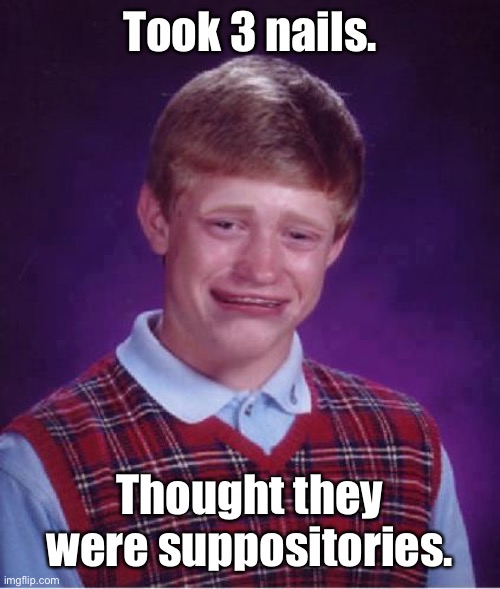 Bad Luck Brian Cry | Took 3 nails. Thought they were suppositories. | image tagged in bad luck brian cry | made w/ Imgflip meme maker