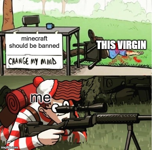 WALDO SHOOTS THE CHANGE MY MIND GUY | minecraft should be banned me THIS VIRGIN | image tagged in waldo shoots the change my mind guy | made w/ Imgflip meme maker