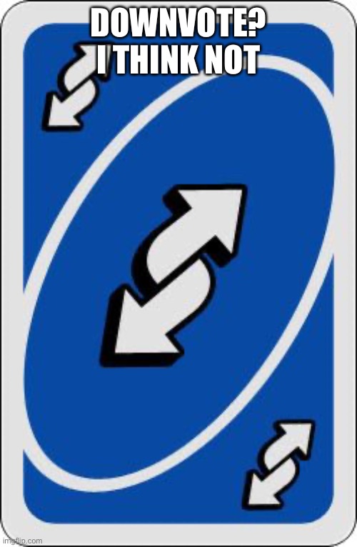 uno reverse card | DOWNVOTE? I THINK NOT | image tagged in uno reverse card | made w/ Imgflip meme maker