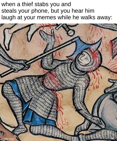 i love these medieval paintings | when a thief stabs you and steals your phone, but you hear him laugh at your memes while he walks away: | image tagged in memes,overload | made w/ Imgflip meme maker