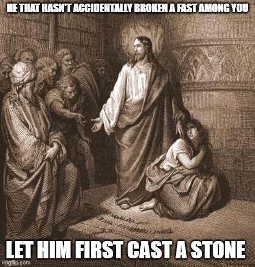 Breaking a fast | HE THAT HASN'T ACCIDENTALLY BROKEN A FAST AMONG YOU; LET HIM FIRST CAST A STONE | image tagged in let he who is without sin cast the first stone | made w/ Imgflip meme maker