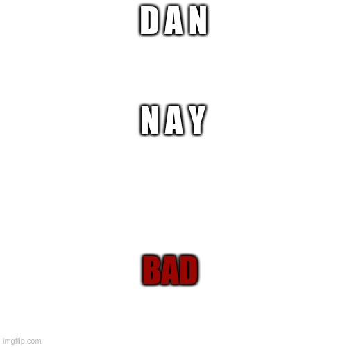 dan and any both bad | D A N; N A Y; BAD | image tagged in memes,blank transparent square | made w/ Imgflip meme maker
