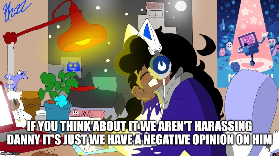 Lofi Cloud | IF YOU THINK ABOUT IT WE AREN'T HARASSING DANNY IT'S JUST WE HAVE A NEGATIVE OPINION ON HIM | image tagged in lofi cloud | made w/ Imgflip meme maker