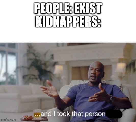 ...and I took that personally | PEOPLE: EXIST
KIDNAPPERS: | image tagged in and i took that personally | made w/ Imgflip meme maker
