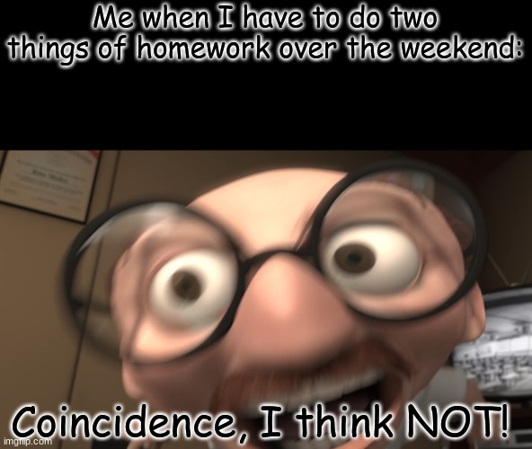 Nope, ain't doing that | Me when I have to do two things of homework over the weekend:; Coincidence, I think NOT! | image tagged in coincidence i think not | made w/ Imgflip meme maker