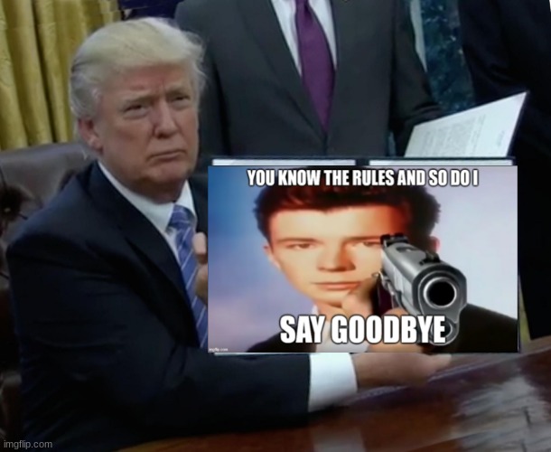 trump rickrolled you | image tagged in memes,trump bill signing | made w/ Imgflip meme maker