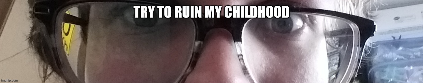 He stare | TRY TO RUIN MY CHILDHOOD | image tagged in he stare | made w/ Imgflip meme maker