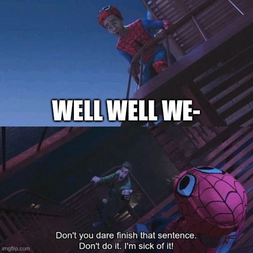 Don't you dare finish that sentence | WELL WELL WE- | image tagged in don't you dare finish that sentence | made w/ Imgflip meme maker