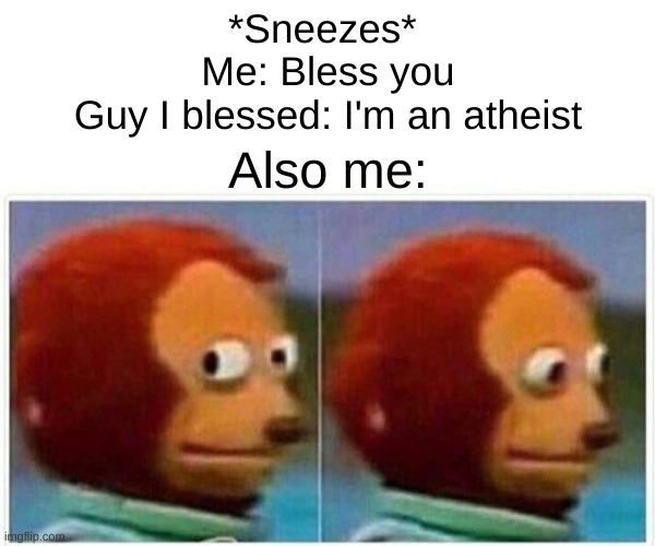 I was just trying to be polite | *Sneezes* 
Me: Bless you
Guy I blessed: I'm an atheist; Also me: | image tagged in memes,monkey puppet | made w/ Imgflip meme maker