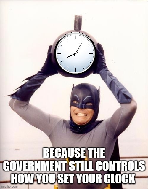 Batman with Clock | BECAUSE THE GOVERNMENT STILL CONTROLS HOW YOU SET YOUR CLOCK | image tagged in batman with clock | made w/ Imgflip meme maker