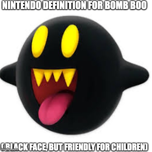 " child friendly" video games | NINTENDO DEFINITION FOR BOMB BOO; ( BLACK FACE, BUT FRIENDLY FOR CHILDREN) | image tagged in nintendo | made w/ Imgflip meme maker