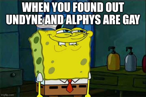 bruh | WHEN YOU FOUND OUT UNDYNE AND ALPHYS ARE GAY | image tagged in memes,don't you squidward | made w/ Imgflip meme maker