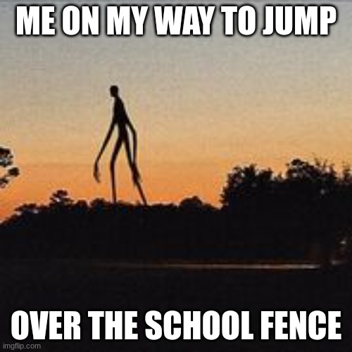 ON MY WAY | ME ON MY WAY TO JUMP; OVER THE SCHOOL FENCE | image tagged in on my way,jumping | made w/ Imgflip meme maker